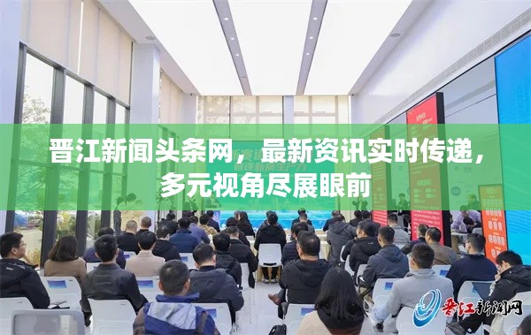 晋江新闻头条网，最新资讯实时传递，多元视角尽展眼前