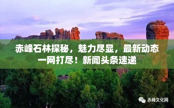赤峰石林探秘，魅力尽显，最新动态一网打尽！新闻头条速递