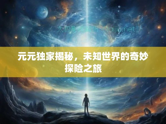 元元独家揭秘，未知世界的奇妙探险之旅