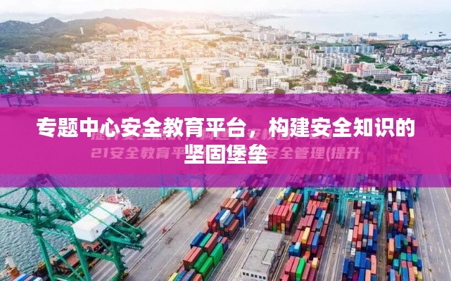 专题中心安全教育平台，构建安全知识的坚固堡垒