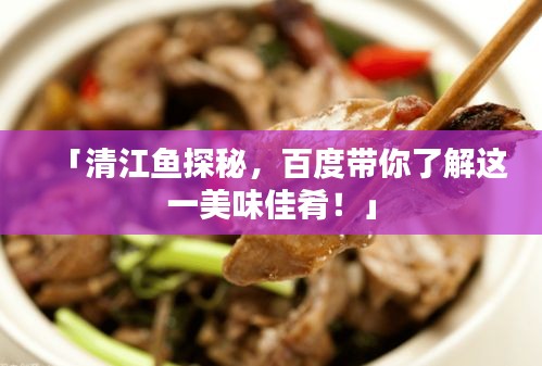 「清江鱼探秘，百度带你了解这一美味佳肴！」
