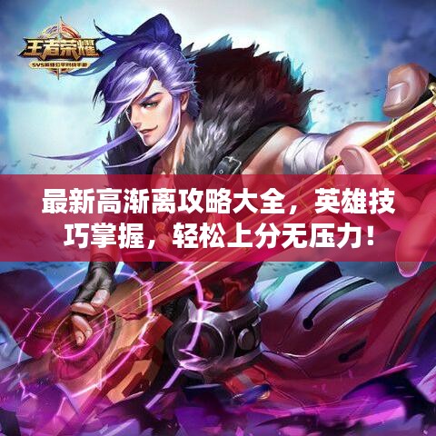 最新高渐离攻略大全，英雄技巧掌握，轻松上分无压力！