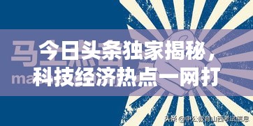 今日头条独家揭秘，科技经济热点一网打尽，六月最新资讯一网囊括！