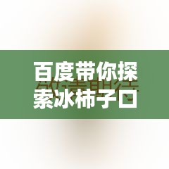 百度带你探索冰柿子口感，美味之旅不容错过！