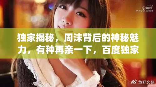 独家揭秘，周沫背后的神秘魅力，有种再亲一下，百度独家呈现TXT百度云资源