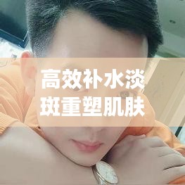 高效补水淡斑重塑肌肤光彩的秘诀，护肤秘籍大揭秘！