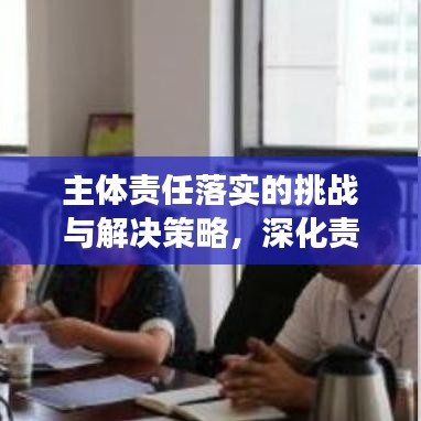 主体责任落实的挑战与解决策略，深化责任担当，突破执行瓶颈