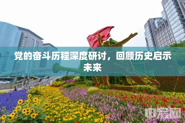 党的奋斗历程深度研讨，回顾历史启示未来