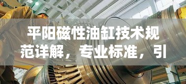 平阳磁性油缸技术规范详解，专业标准，引领行业新潮流