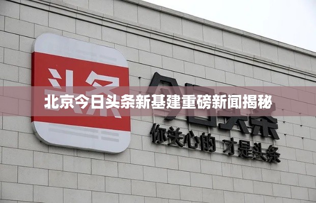 北京今日头条新基建重磅新闻揭秘
