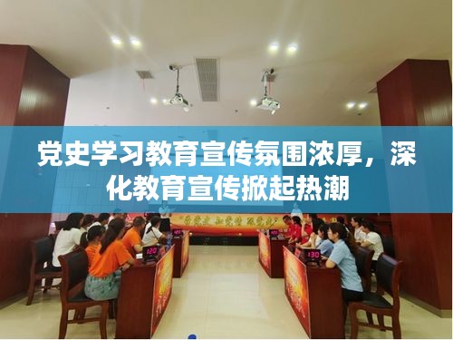 党史学习教育宣传氛围浓厚，深化教育宣传掀起热潮
