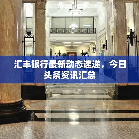 汇丰银行最新动态速递，今日头条资讯汇总