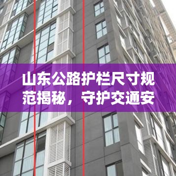 山东公路护栏尺寸规范揭秘，守护交通安全的关键举措！