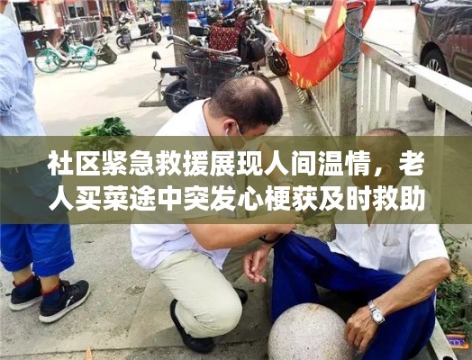 社区紧急救援展现人间温情，老人买菜途中突发心梗获及时救助