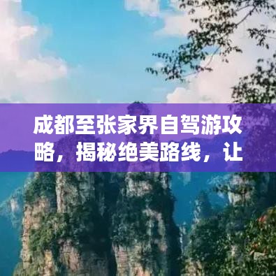 成都至张家界自驾游攻略，揭秘绝美路线，让你一玩就忘返！