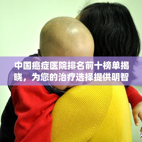 中国癌症医院排名前十榜单揭晓，为您的治疗选择提供明智参考
