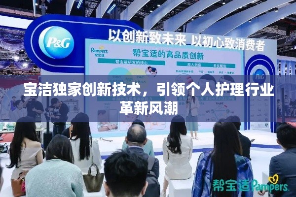 宝洁独家创新技术，引领个人护理行业革新风潮