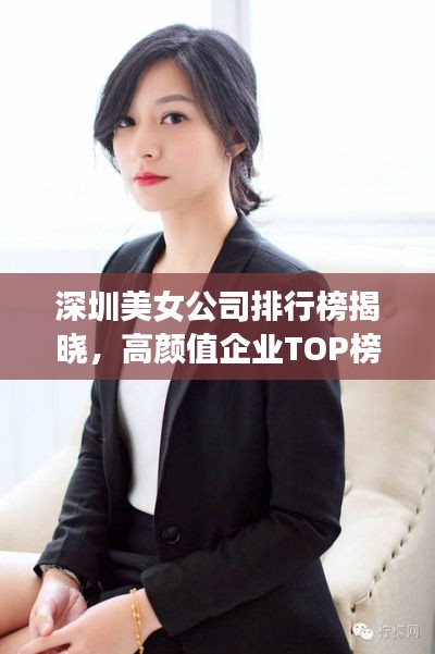 深圳美女公司排行榜揭晓，高颜值企业TOP榜单