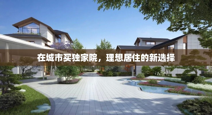 在城市买独家院，理想居住的新选择