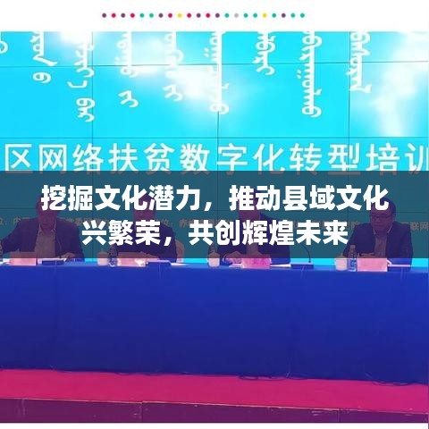 挖掘文化潜力，推动县域文化兴繁荣，共创辉煌未来