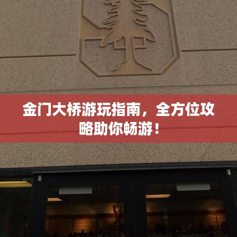 金门大桥游玩指南，全方位攻略助你畅游！