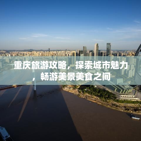 重庆旅游攻略，探索城市魅力，畅游美景美食之间