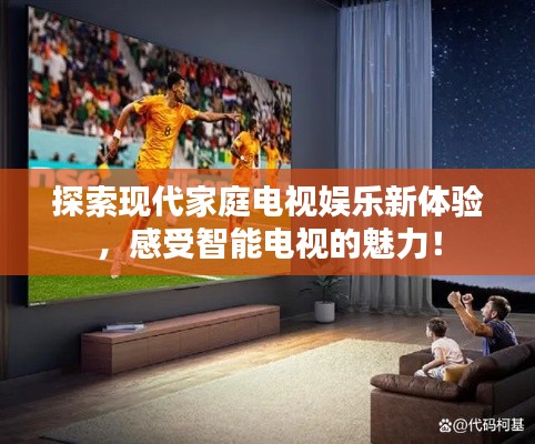 探索现代家庭电视娱乐新体验，感受智能电视的魅力！