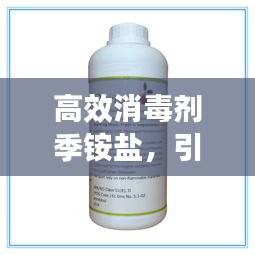 高效消毒剂季铵盐，引领清洁消毒新潮流，守护健康新生活