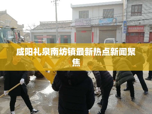 咸阳礼泉南坊镇最新热点新闻聚焦