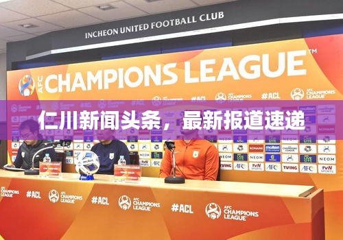 仁川新闻头条，最新报道速递