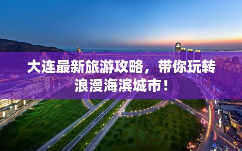 大连最新旅游攻略，带你玩转浪漫海滨城市！