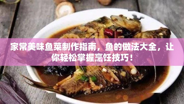 家常美味鱼菜制作指南，鱼的做法大全，让你轻松掌握烹饪技巧！