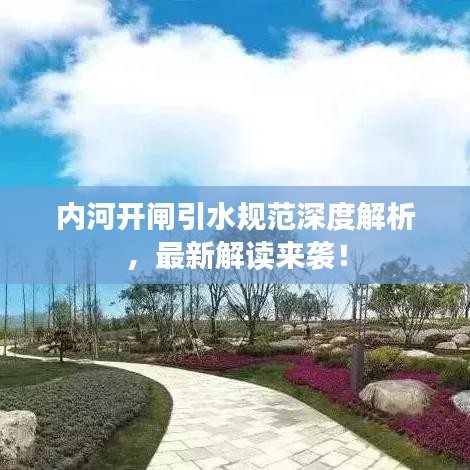 内河开闸引水规范深度解析，最新解读来袭！