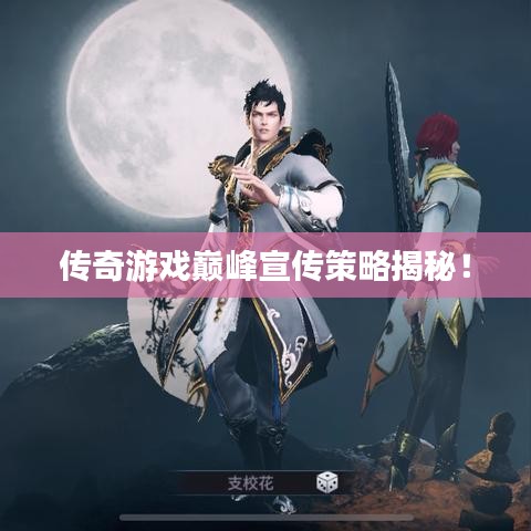 传奇游戏巅峰宣传策略揭秘！