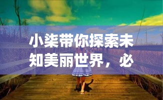小柒带你探索未知美丽世界，必看的旅游攻略！