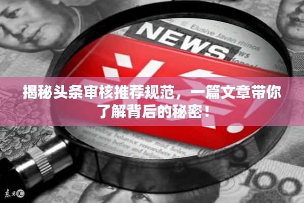 揭秘头条审核推荐规范，一篇文章带你了解背后的秘密！
