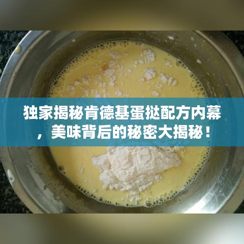 独家揭秘肯德基蛋挞配方内幕，美味背后的秘密大揭秘！