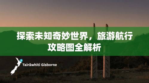 探索未知奇妙世界，旅游航行攻略图全解析