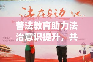 普法教育助力法治意识提升，共建和谐社会新篇章