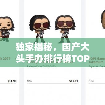 独家揭秘，国产大头手办排行榜TOP10，热门收藏榜单不容错过！