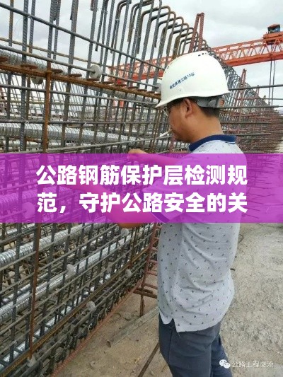 公路钢筋保护层检测规范，守护公路安全的关键措施