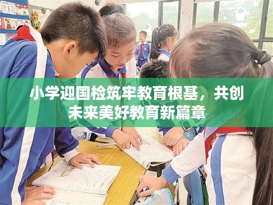 小学迎国检筑牢教育根基，共创未来美好教育新篇章