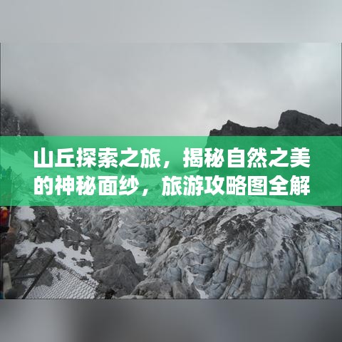 山丘探索之旅，揭秘自然之美的神秘面纱，旅游攻略图全解析！