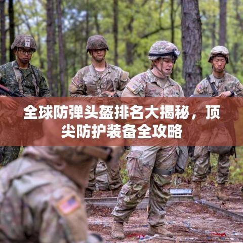 全球防弹头盔排名大揭秘，顶尖防护装备全攻略