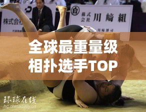 全球最重量级相扑选手TOP10排名大揭秘！