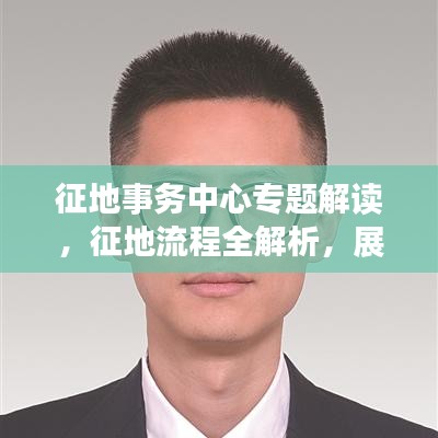 征地事务中心专题解读，征地流程全解析，展现全新服务形象