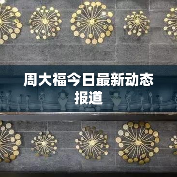 周大福今日最新动态报道