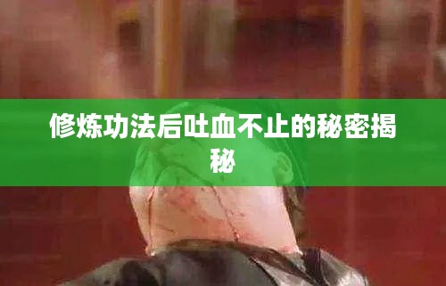 修炼功法后吐血不止的秘密揭秘