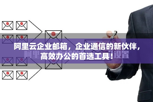 阿里云企业邮箱，企业通信的新伙伴，高效办公的首选工具！