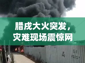 腊戌大火突发，灾难现场震惊网友